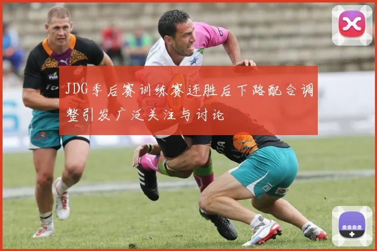 JDG季后赛训练赛连胜后下路配合调整引发广泛关注与讨论